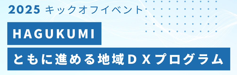 【参加者募集】「HAGUKUMI－ともに進める地域ＤＸプログラム－2025」キックオフイベント開催のお知らせ